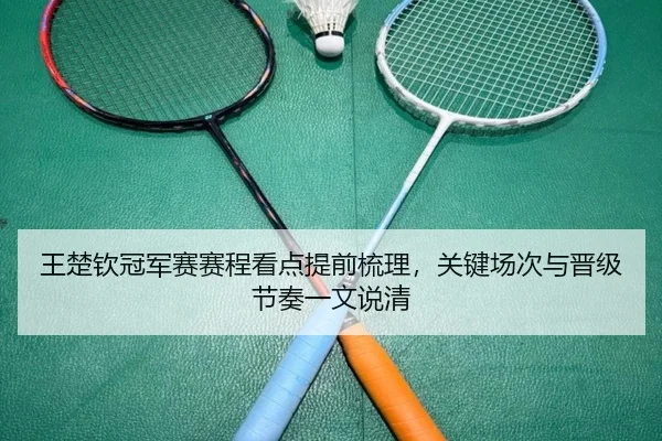 王楚钦冠军赛赛程看点提前梳理，关键场次与晋级节奏一文说清
