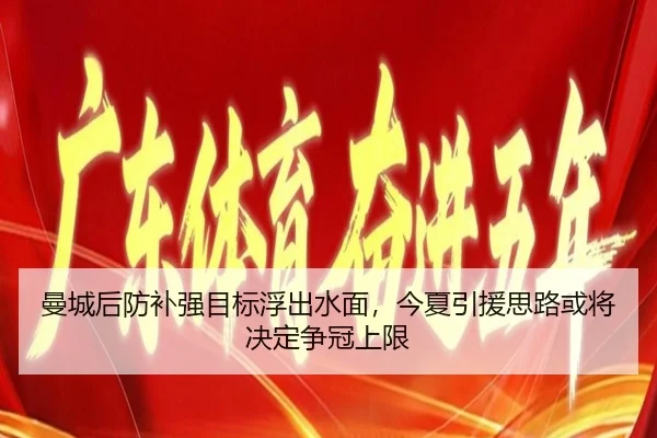 曼城后防补强目标浮出水面，今夏引援思路或将决定争冠上限